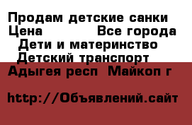 Продам детские санки › Цена ­ 2 000 - Все города Дети и материнство » Детский транспорт   . Адыгея респ.,Майкоп г.